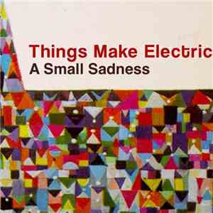 Things Make Electric - A Small Sadness download free